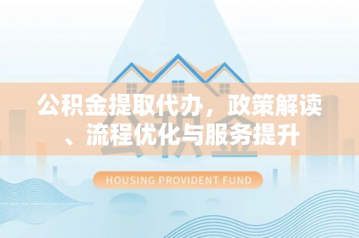 扎赉诺尔公积金提取代办，政策解读、流程优化与服务提升