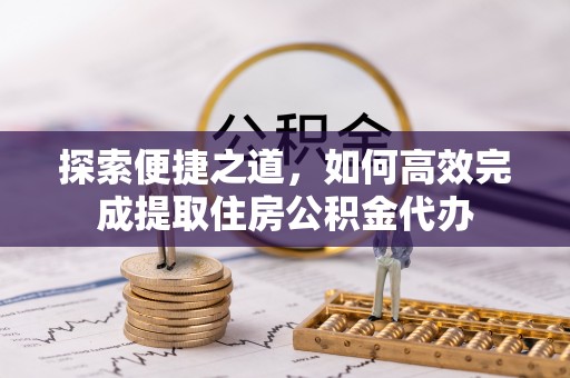 扎赉诺尔探索便捷之道，如何高效完成提取住房公积金代办