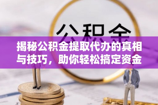扎赉诺尔揭秘公积金提取代办的真相与技巧，助你轻松搞定资金流动问题