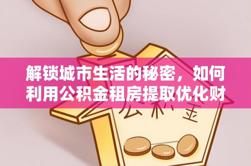 扎赉诺尔解锁城市生活的秘密，如何利用公积金租房提取优化财务规划