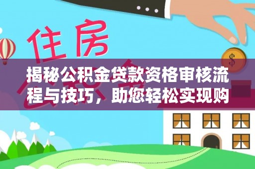 扎赉诺尔揭秘公积金贷款资格审核流程与技巧，助您轻松实现购房梦想