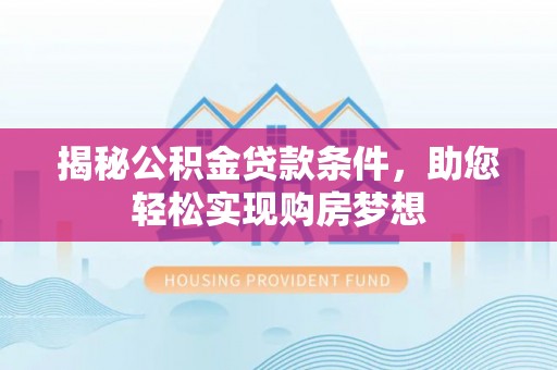 扎赉诺尔揭秘公积金贷款条件，助您轻松实现购房梦想