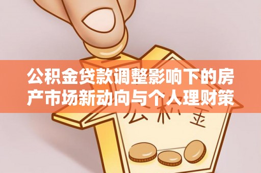 扎赉诺尔公积金贷款调整影响下的房产市场新动向与个人理财策略