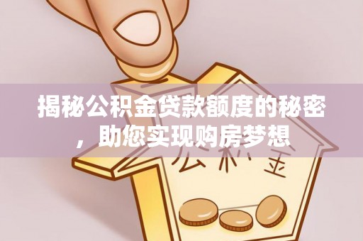 扎赉诺尔揭秘公积金贷款额度的秘密，助您实现购房梦想
