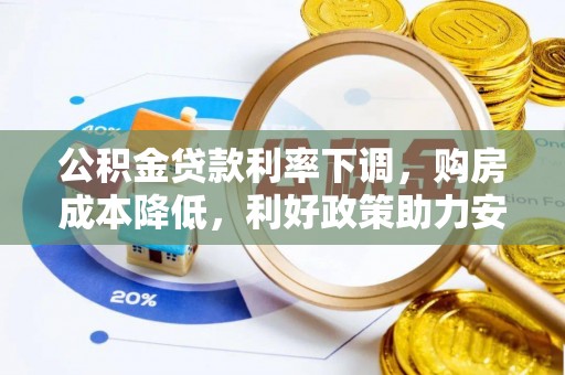 扎赉诺尔公积金贷款利率下调，购房成本降低，利好政策助力安居梦想