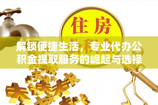扎赉诺尔解锁便捷生活，专业代办公积金提取服务的崛起与选择
