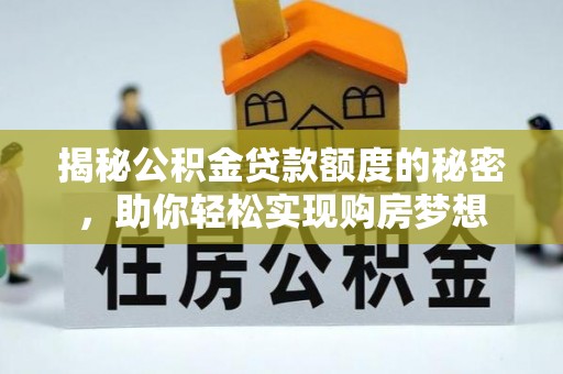 扎赉诺尔揭秘公积金贷款额度的秘密，助你轻松实现购房梦想
