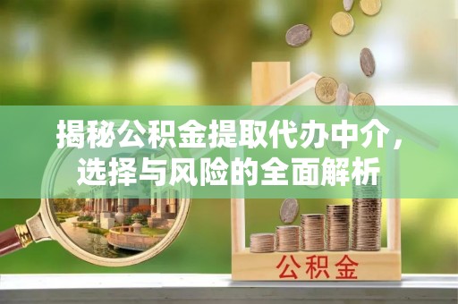 扎赉诺尔揭秘公积金提取代办中介，选择与风险的全面解析