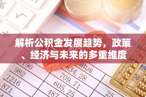 扎赉诺尔解析公积金发展趋势，政策、经济与未来的多重维度