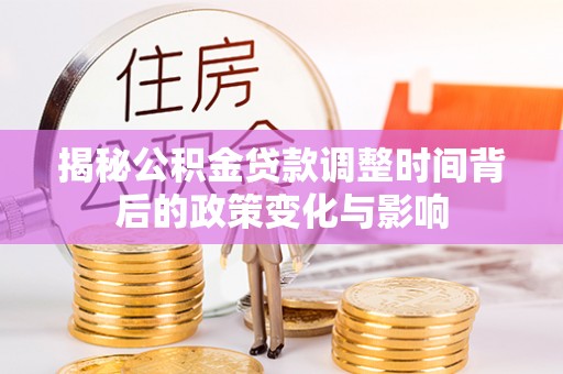 扎赉诺尔揭秘公积金贷款调整时间背后的政策变化与影响