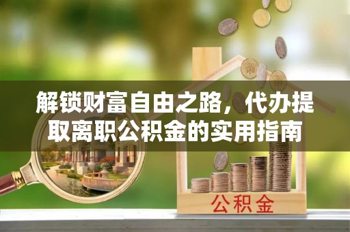 扎赉诺尔解锁财富自由之路，代办提取离职公积金的实用指南